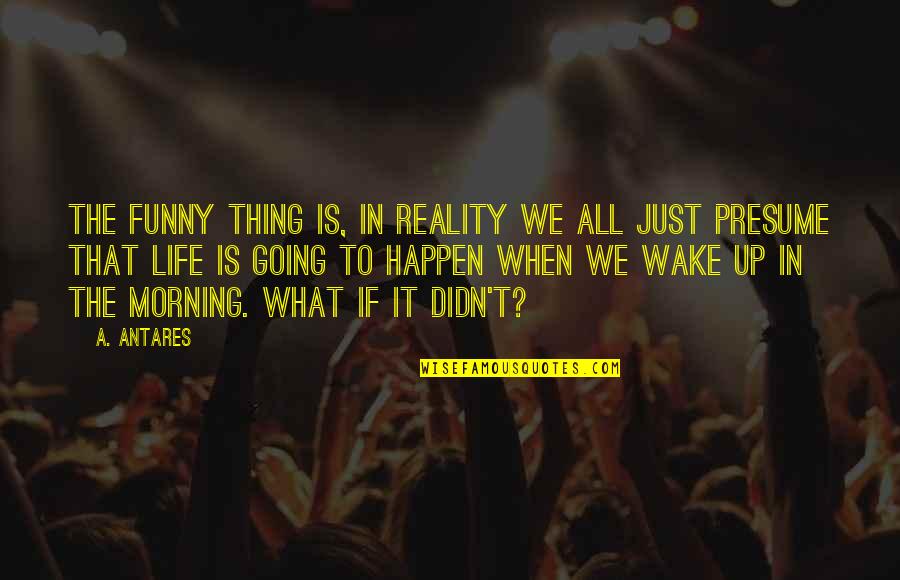 Funny Life Reality Quotes By A. Antares: The funny thing is, in reality we all