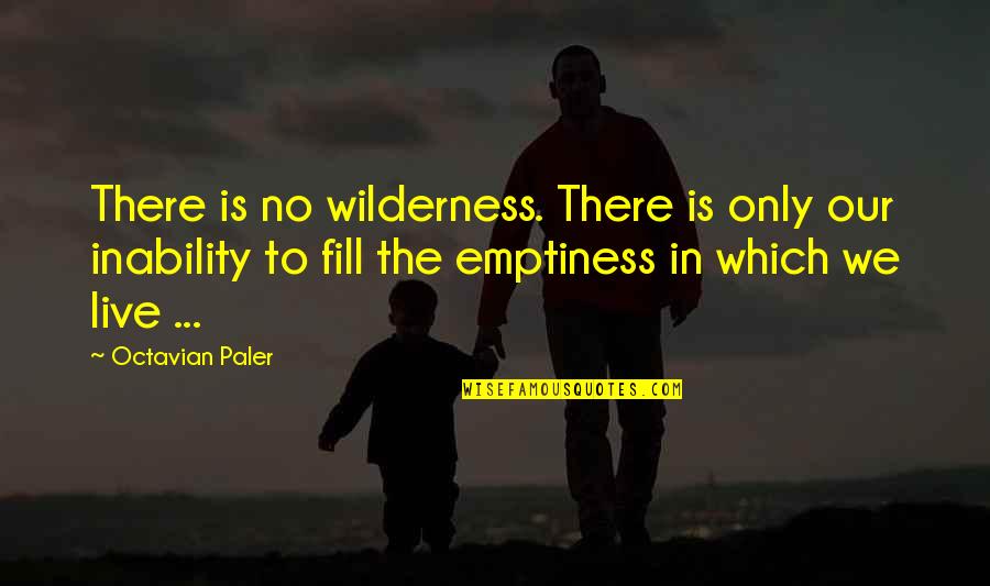 Funny Life Sayings And Quotes By Octavian Paler: There is no wilderness. There is only our Funny Life Sayings And Quotes By Octavian Paler: There is no wilderness. There is only our