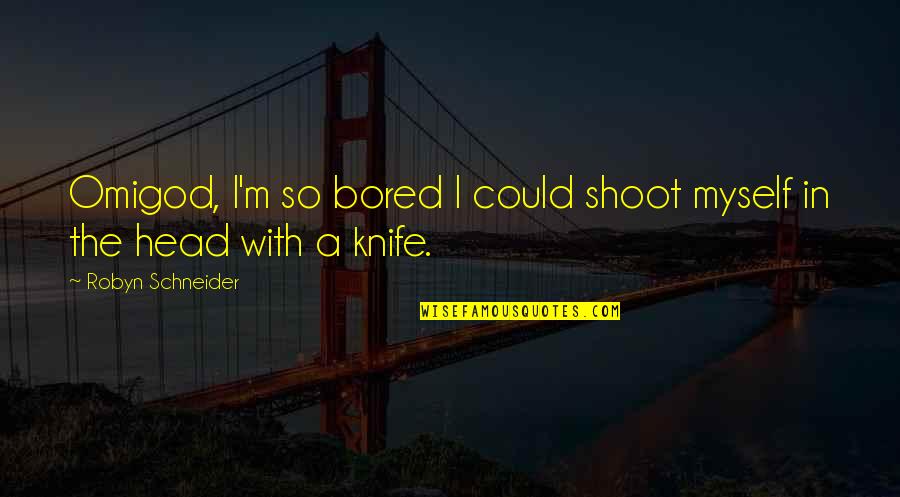 Funny Life Story Quotes By Robyn Schneider: Omigod, I'm so bored I could shoot myself