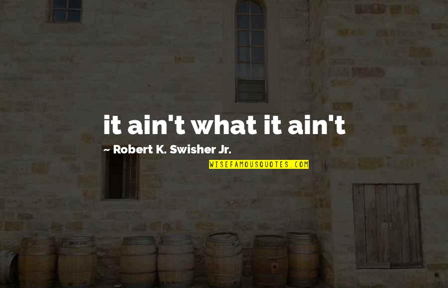 Funny Lifesaver Quotes By Robert K. Swisher Jr.: it ain't what it ain't Funny Lifesaver Quotes By Robert K. Swisher Jr.: it ain't what it ain't