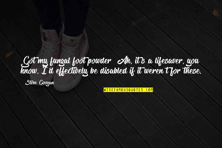 Funny Lifesaver Quotes By Steve Coogan: Got my fungal foot powder? Ah, it's a Funny Lifesaver Quotes By Steve Coogan: Got my fungal foot powder? Ah, it's a