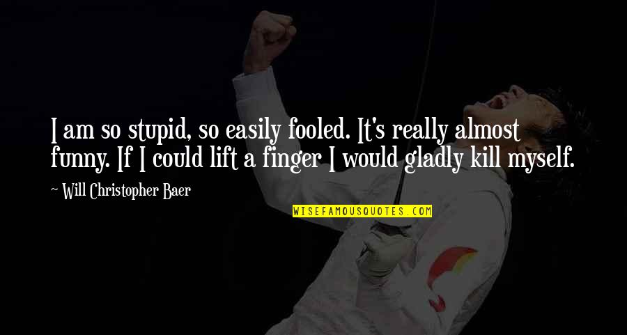 Funny Lift Quotes By Will Christopher Baer: I am so stupid, so easily fooled. It's