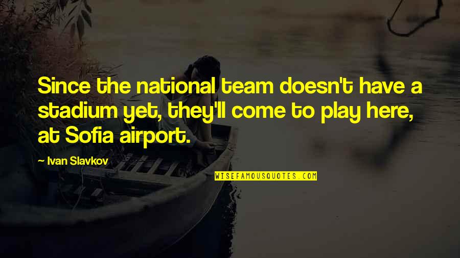 Funny Lights Out Quotes By Ivan Slavkov: Since the national team doesn't have a stadium Funny Lights Out Quotes By Ivan Slavkov: Since the national team doesn't have a stadium