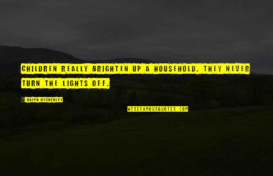 Funny Lights Out Quotes By Ralph Wycherley: Children really brighten up a household. They never Funny Lights Out Quotes By Ralph Wycherley: Children really brighten up a household. They never