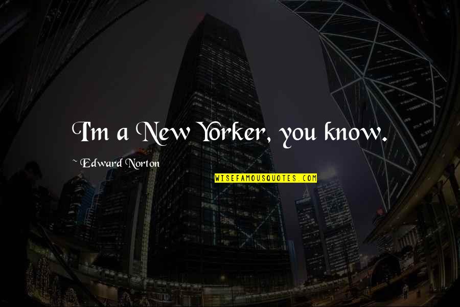 Funny Lightweight Rowing Quotes By Edward Norton: I'm a New Yorker, you know. Funny Lightweight Rowing Quotes By Edward Norton: I'm a New Yorker, you know.