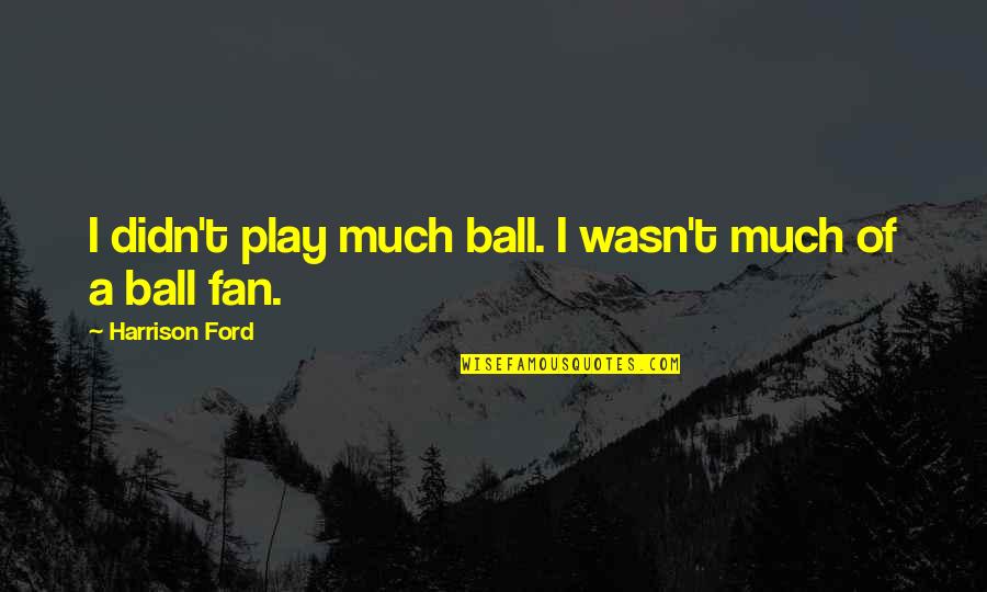 Funny Liking Quotes By Harrison Ford: I didn't play much ball. I wasn't much