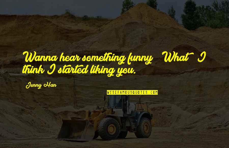 Funny Liking Quotes By Jenny Han: Wanna hear something funny?""What?""I think I started liking