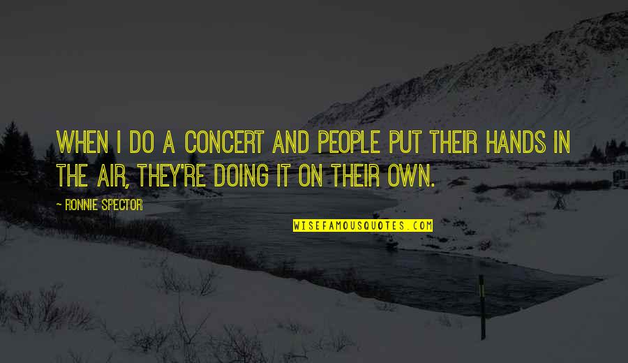 Funny Lin Yutang Quotes By Ronnie Spector: When I do a concert and people put Funny Lin Yutang Quotes By Ronnie Spector: When I do a concert and people put