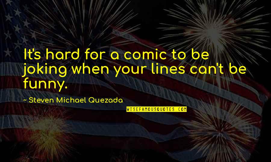 Funny Lines Quotes By Steven Michael Quezada: It's hard for a comic to be joking