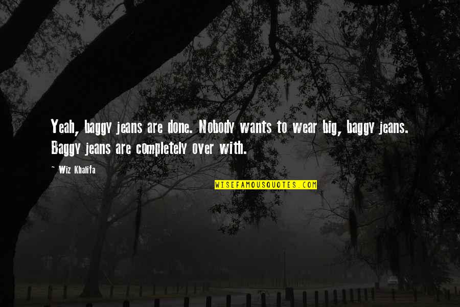Funny Listening Quotes By Wiz Khalifa: Yeah, baggy jeans are done. Nobody wants to Funny Listening Quotes By Wiz Khalifa: Yeah, baggy jeans are done. Nobody wants to