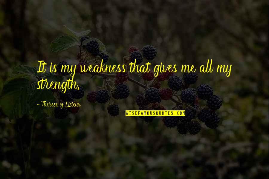 Funny Little Dog Quotes By Therese Of Lisieux: It is my weakness that gives me all Funny Little Dog Quotes By Therese Of Lisieux: It is my weakness that gives me all
