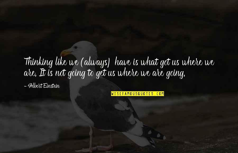 Funny Little Giants Quotes By Albert Einstein: Thinking like we (always) have is what got Funny Little Giants Quotes By Albert Einstein: Thinking like we (always) have is what got