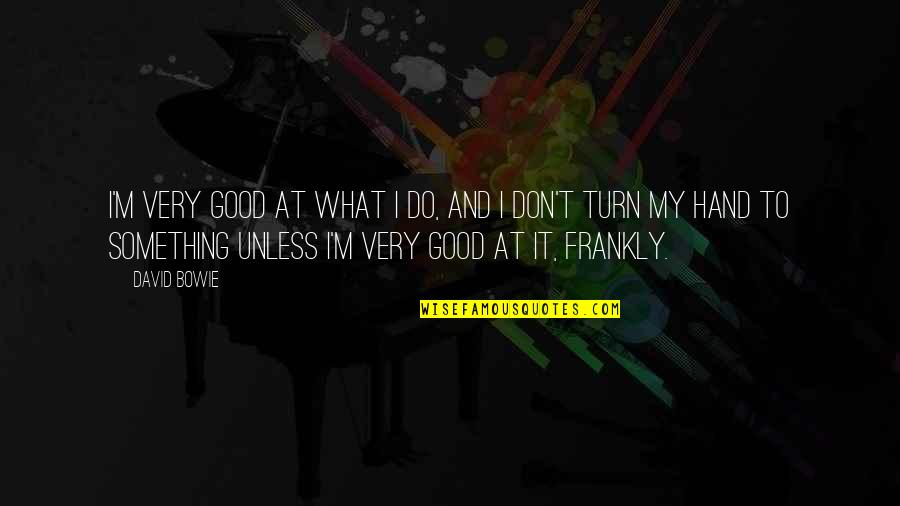 Funny Little Giants Quotes By David Bowie: I'm very good at what I do, and Funny Little Giants Quotes By David Bowie: I'm very good at what I do, and