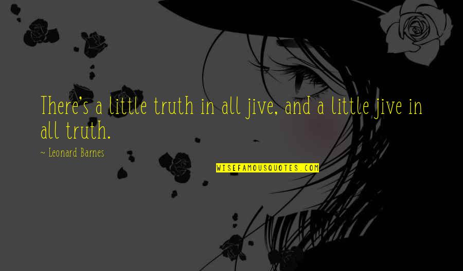 Funny Little Quotes By Leonard Barnes: There's a little truth in all jive, and