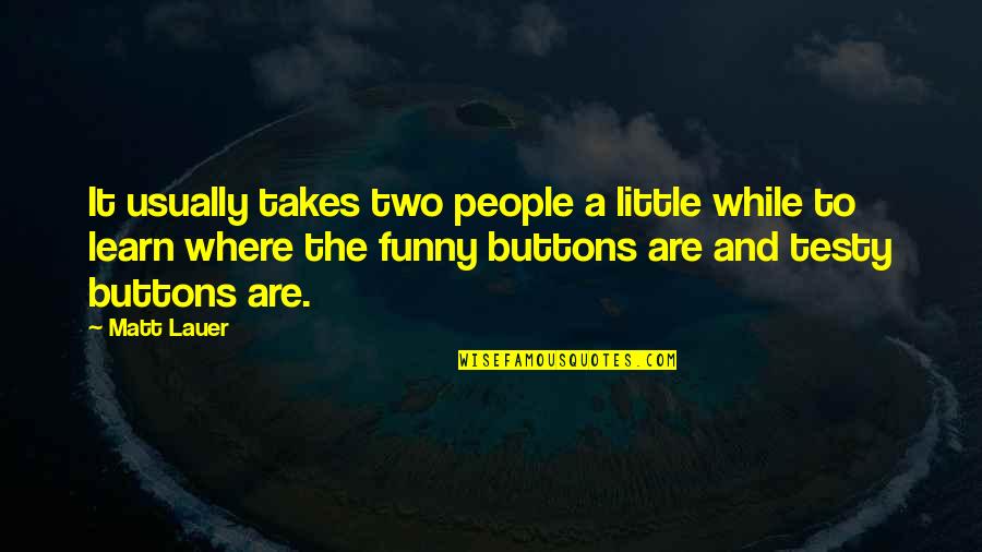 Funny Little Quotes By Matt Lauer: It usually takes two people a little while