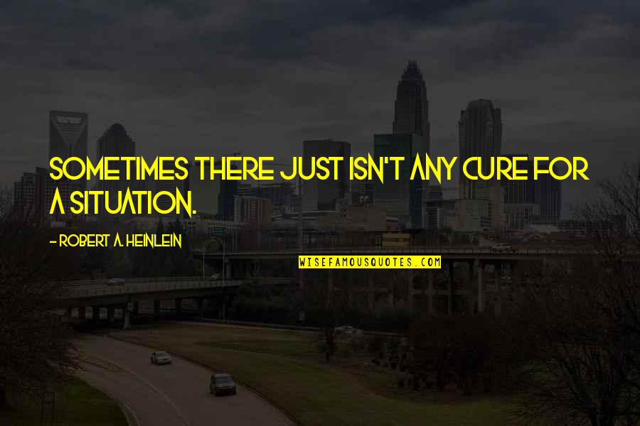 Funny Little Things In Life Quotes By Robert A. Heinlein: Sometimes there just isn't any cure for a