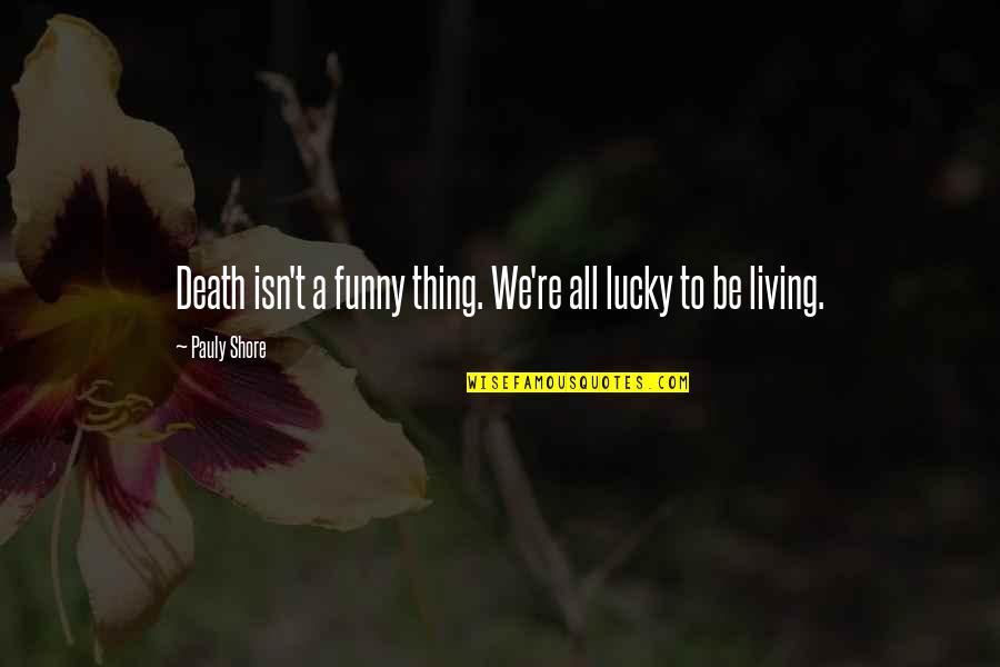 Funny Living Quotes By Pauly Shore: Death isn't a funny thing. We're all lucky