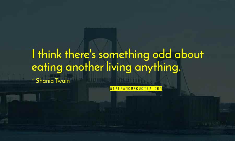 Funny Living Quotes By Shania Twain: I think there's something odd about eating another