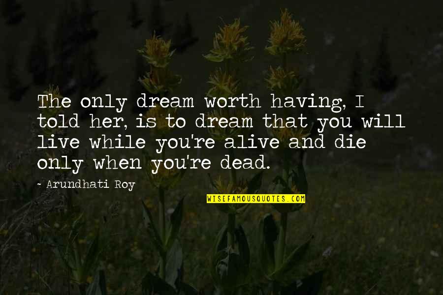 Funny Living Room Quotes By Arundhati Roy: The only dream worth having, I told her,