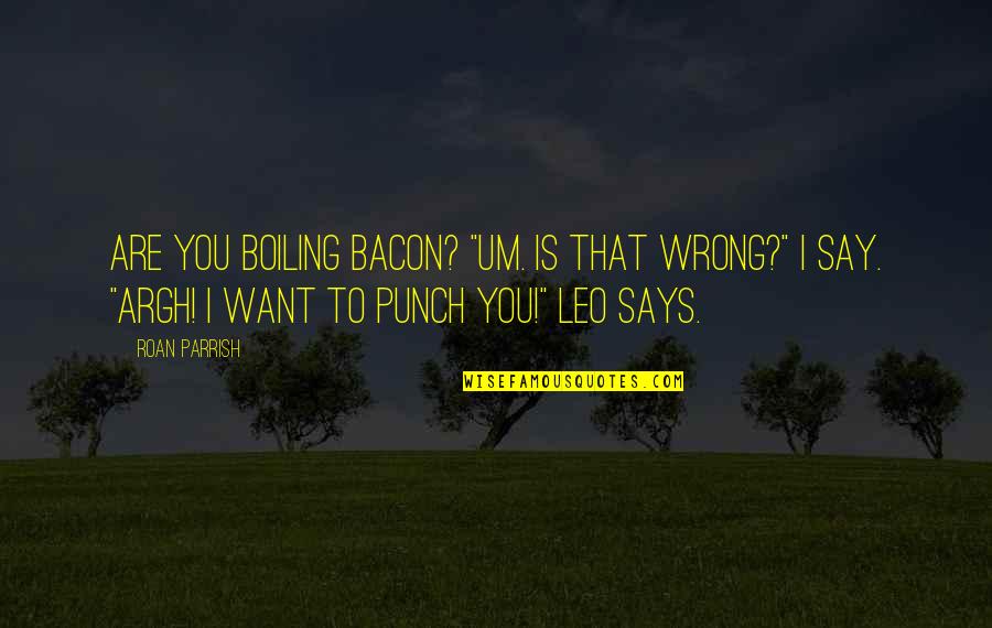 Funny Local Quotes By Roan Parrish: Are you boiling bacon? "Um. Is that wrong?"