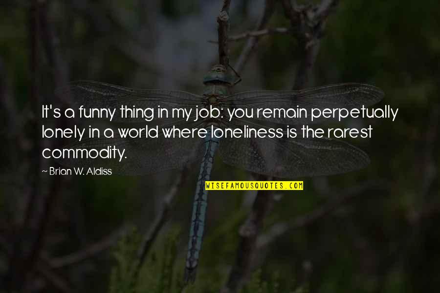Funny Loneliness Quotes By Brian W. Aldiss: It's a funny thing in my job: you