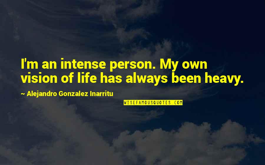 Funny Lonely Hearts Quotes By Alejandro Gonzalez Inarritu: I'm an intense person. My own vision of Funny Lonely Hearts Quotes By Alejandro Gonzalez Inarritu: I'm an intense person. My own vision of