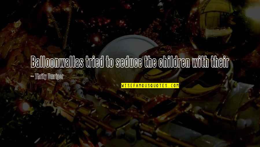 Funny Long Journey Quotes By Thrity Umrigar: Balloonwallas tried to seduce the children with their Funny Long Journey Quotes By Thrity Umrigar: Balloonwallas tried to seduce the children with their