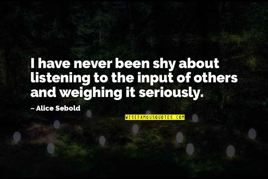 Funny Look Good Quotes By Alice Sebold: I have never been shy about listening to Funny Look Good Quotes By Alice Sebold: I have never been shy about listening to