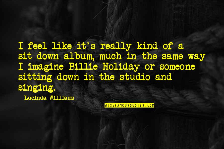 Funny Look Good Quotes By Lucinda Williams: I feel like it's really kind of a Funny Look Good Quotes By Lucinda Williams: I feel like it's really kind of a