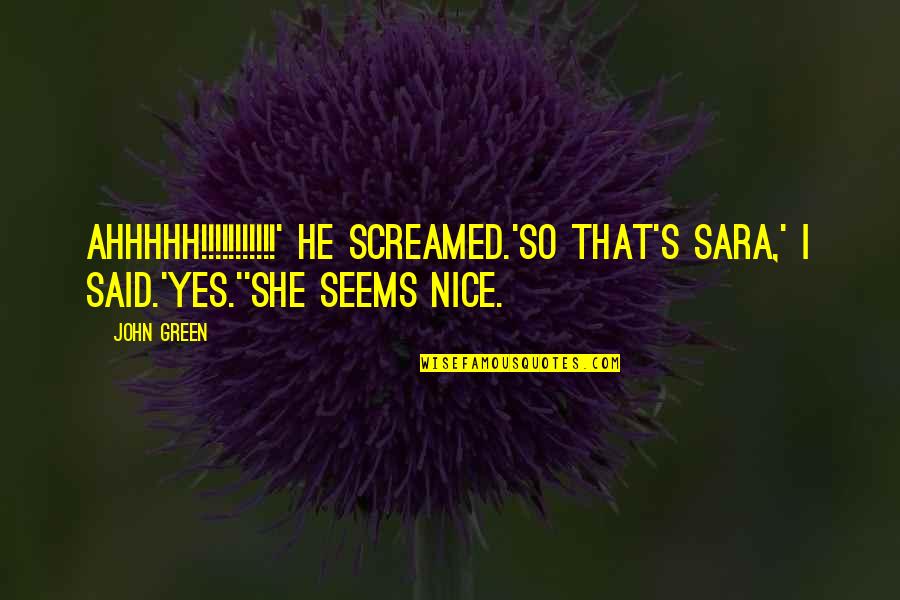 Funny Looking For Alaska Quotes By John Green: AHHHHH!!!!!!!!!!!' he screamed.'So that's Sara,' I said.'Yes.''She seems