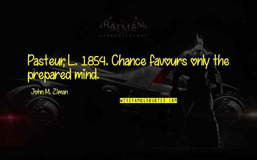 Funny Lord Quotes By John M. Ziman: Pasteur, L. 1854. Chance favours only the prepared