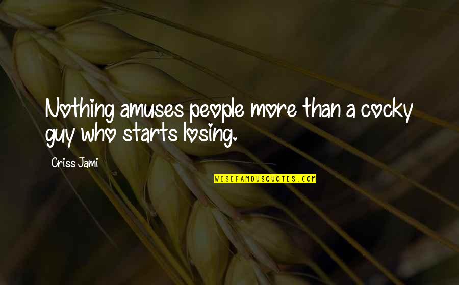 Funny Losing Quotes By Criss Jami: Nothing amuses people more than a cocky guy