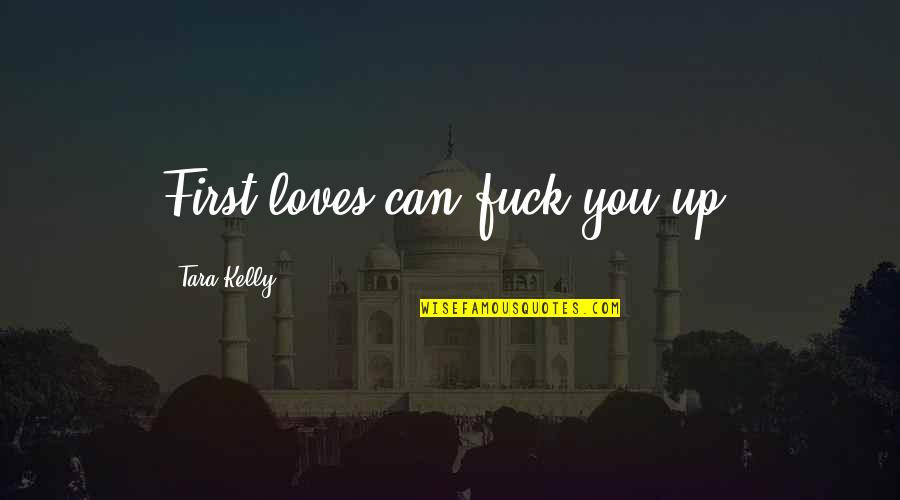Funny Losing Quotes By Tara Kelly: First loves can fuck you up.