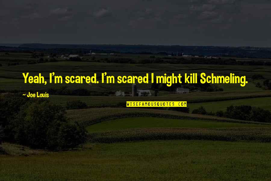 Funny Louis Quotes By Joe Louis: Yeah, I'm scared. I'm scared I might kill