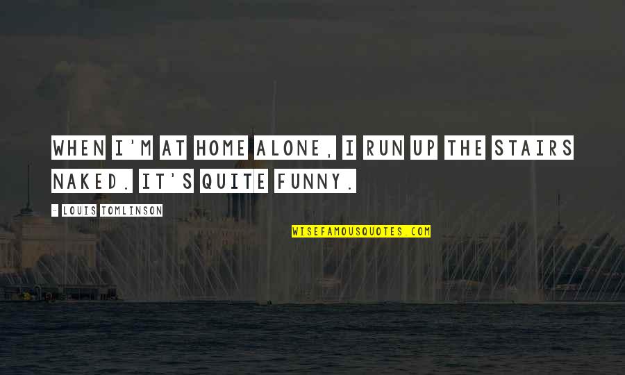 Funny Louis Quotes By Louis Tomlinson: When I'm at home alone, I run up