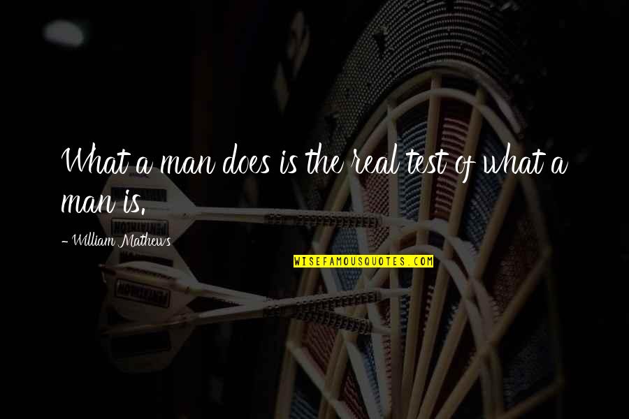 Funny Love Proposals Quotes By William Mathews: What a man does is the real test Funny Love Proposals Quotes By William Mathews: What a man does is the real test