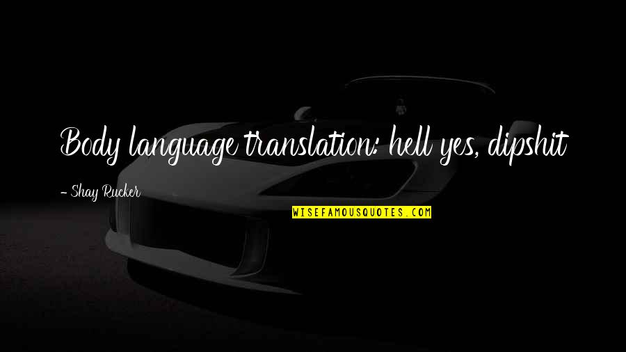 Funny Love Quotes By Shay Rucker: Body language translation: hell yes, dipshit