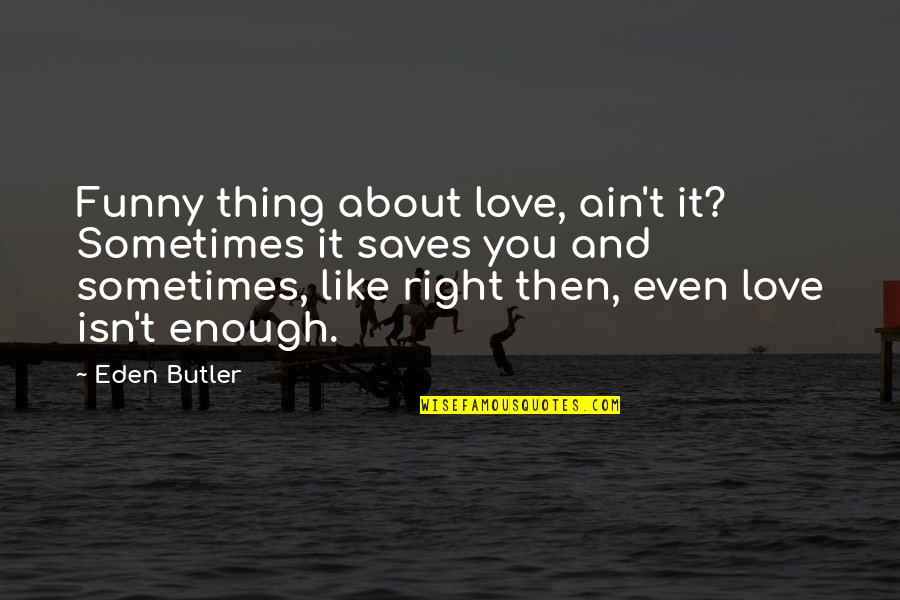 Funny Love Relationship Quotes By Eden Butler: Funny thing about love, ain't it? Sometimes it