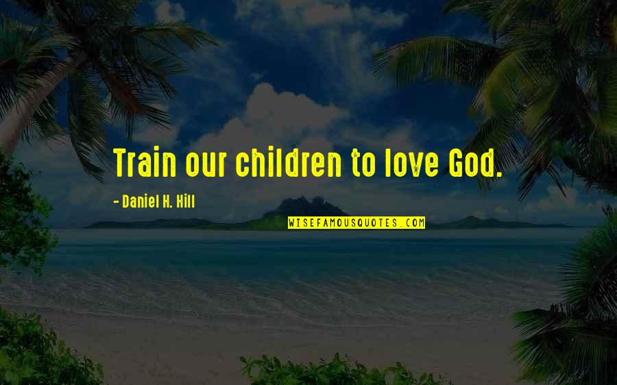 Funny Love Tagalog Version Quotes By Daniel H. Hill: Train our children to love God.