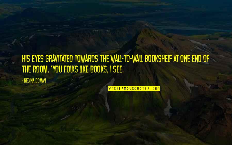 Funny Lovers Quotes By Regina Doman: His eyes gravitated towards the wall-to-wall bookshelf at Funny Lovers Quotes By Regina Doman: His eyes gravitated towards the wall-to-wall bookshelf at
