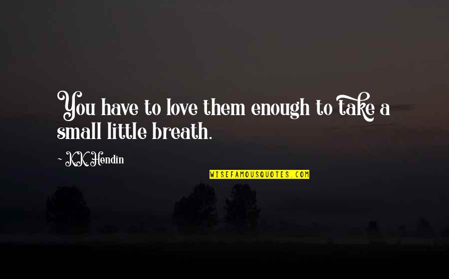 Funny Luffy Quotes By K.K. Hendin: You have to love them enough to take