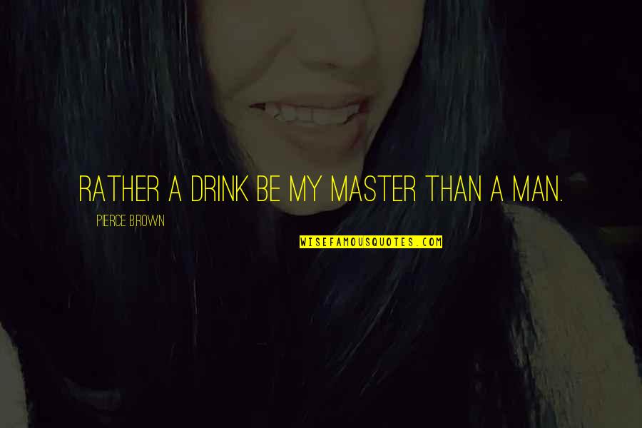 Funny Lumberjacks Quotes By Pierce Brown: Rather a drink be my master than a Funny Lumberjacks Quotes By Pierce Brown: Rather a drink be my master than a