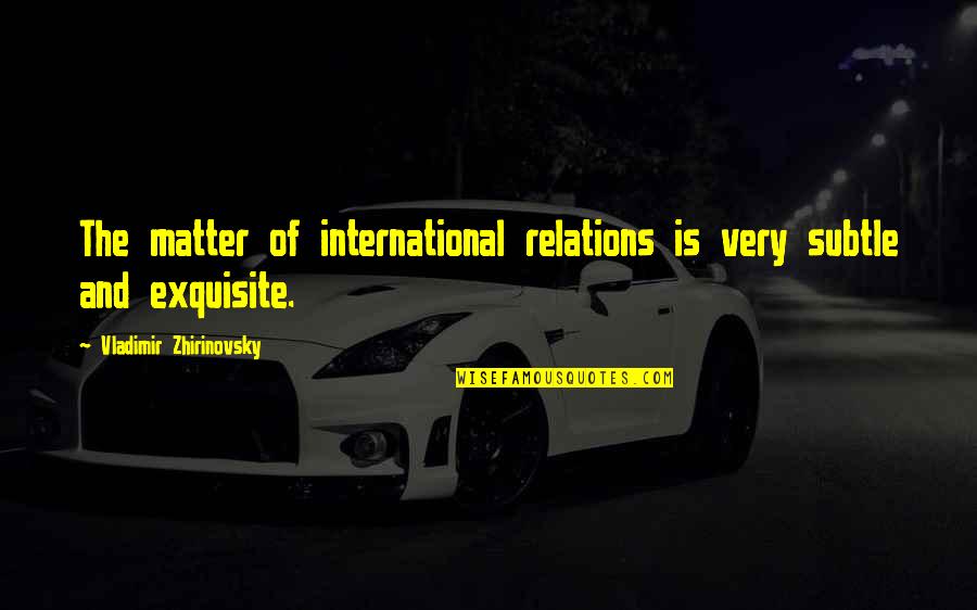 Funny Lvg Quotes By Vladimir Zhirinovsky: The matter of international relations is very subtle Funny Lvg Quotes By Vladimir Zhirinovsky: The matter of international relations is very subtle