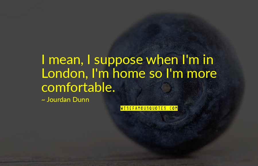 Funny M8 Quotes By Jourdan Dunn: I mean, I suppose when I'm in London,