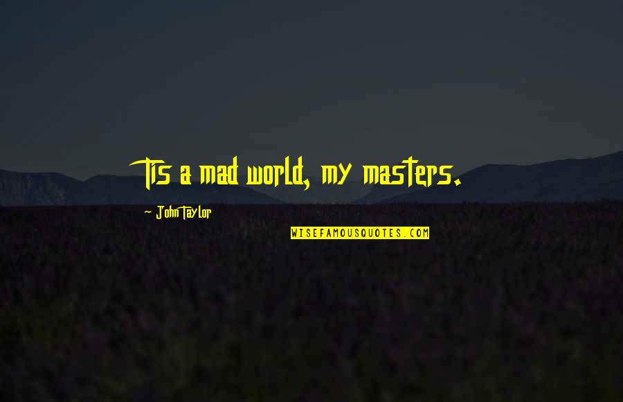 Funny Macho Quotes By John Taylor: Tis a mad world, my masters.