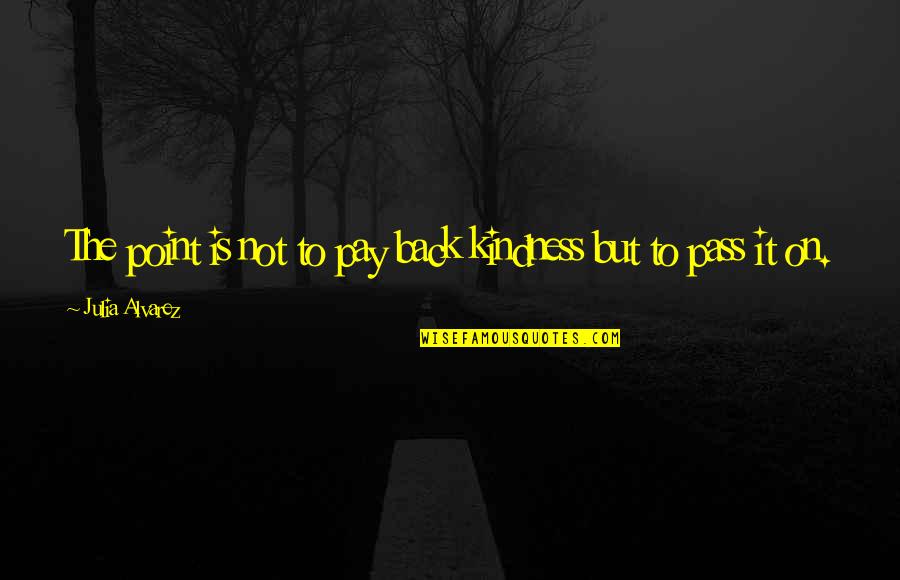 Funny Madeleine Albright Quotes By Julia Alvarez: The point is not to pay back kindness
