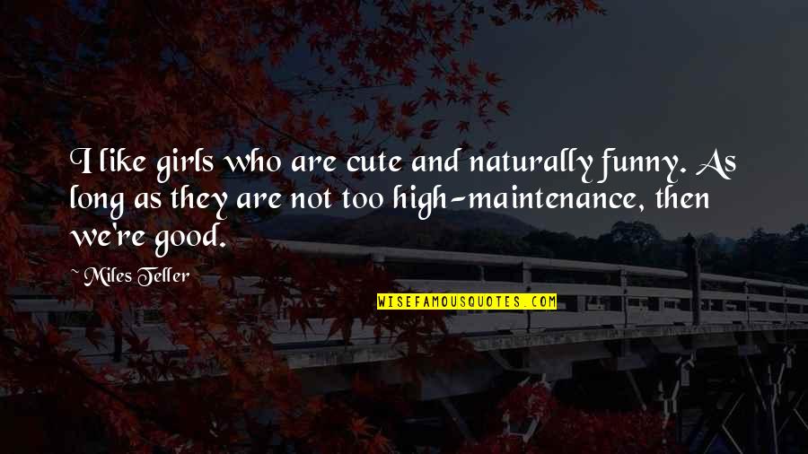 Funny Maintenance Quotes By Miles Teller: I like girls who are cute and naturally