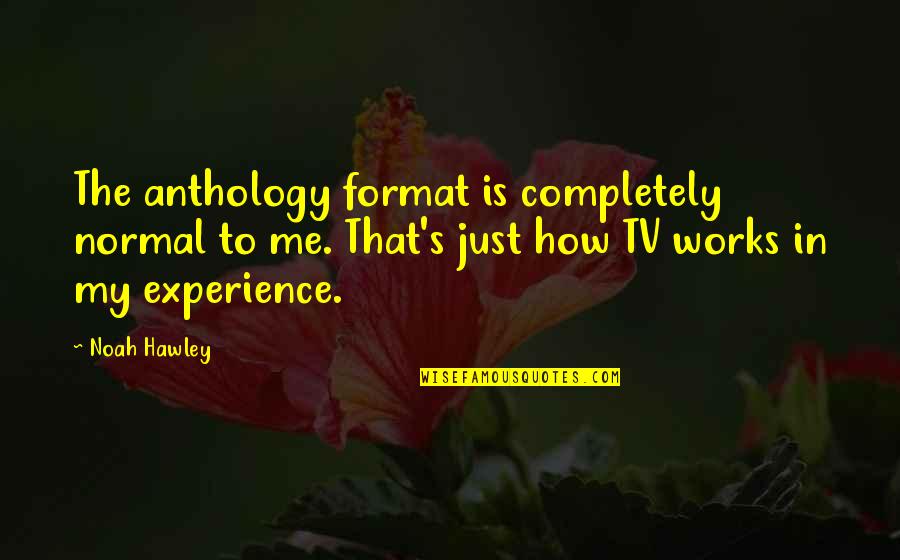 Funny Make Me Laugh Quotes By Noah Hawley: The anthology format is completely normal to me. Funny Make Me Laugh Quotes By Noah Hawley: The anthology format is completely normal to me.