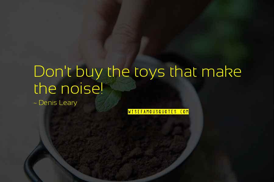 Funny Make Out Quotes By Denis Leary: Don't buy the toys that make the noise!
