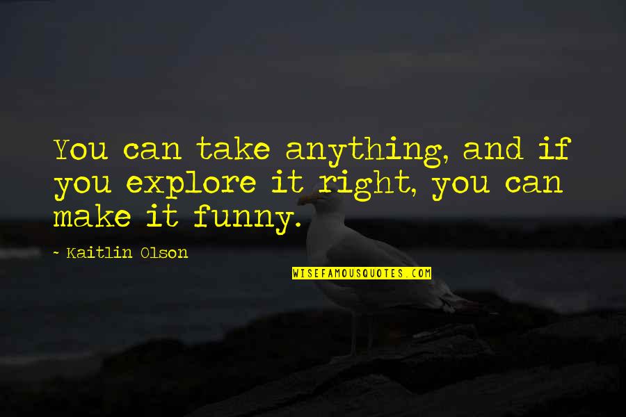 Funny Make Out Quotes By Kaitlin Olson: You can take anything, and if you explore